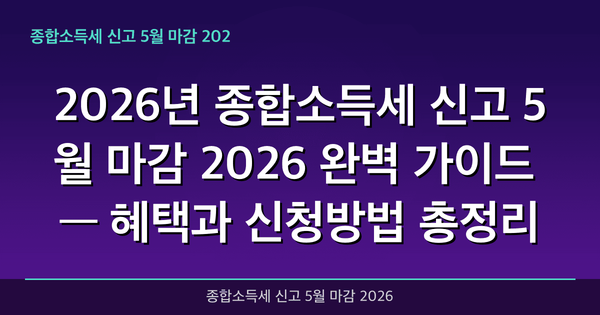 2026년 종합소득세 신고 5월 마감 2026 완벽 가이드 — 혜택과 신청방법 총정리