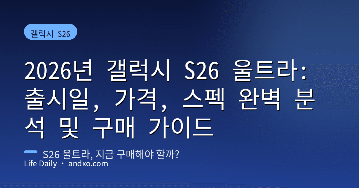 2026년 갤럭시 S26 울트라: 출시일, 가격, 스펙 완벽 분석 및 구매 가이드