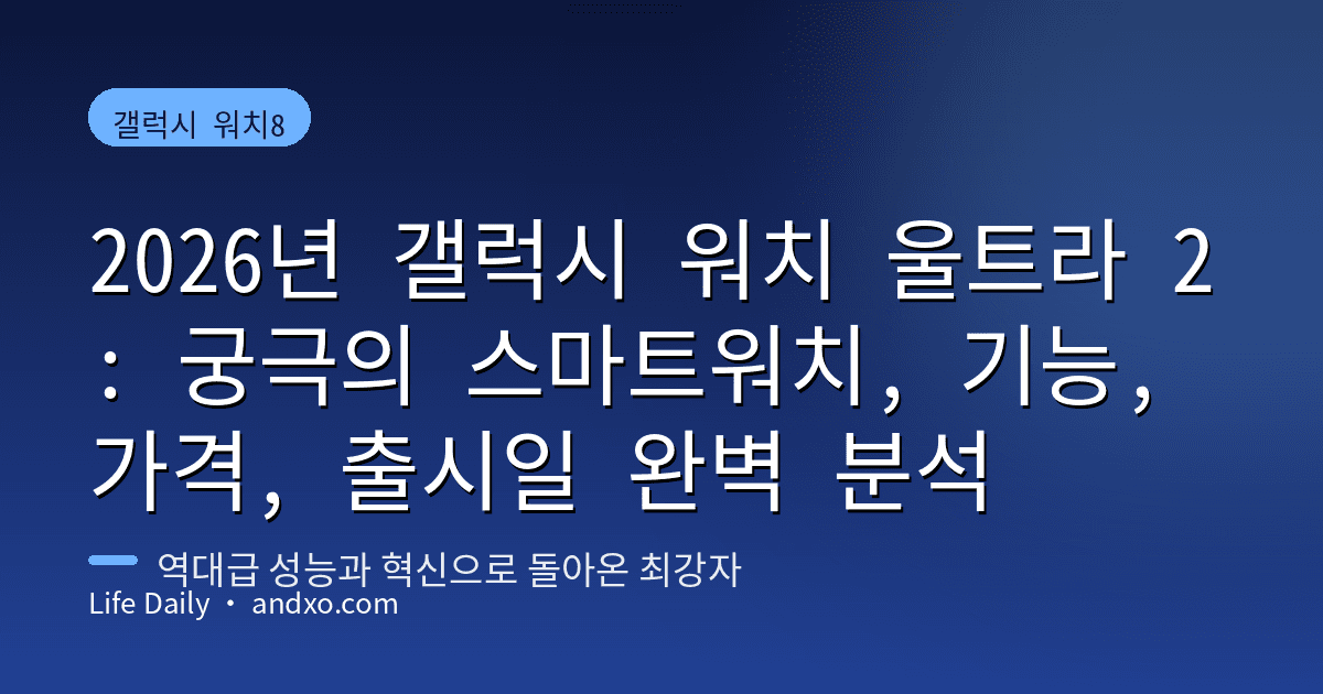 2026년 갤럭시 워치 울트라 2: 궁극의 스마트워치, 기능, 가격, 출시일 완벽 분석