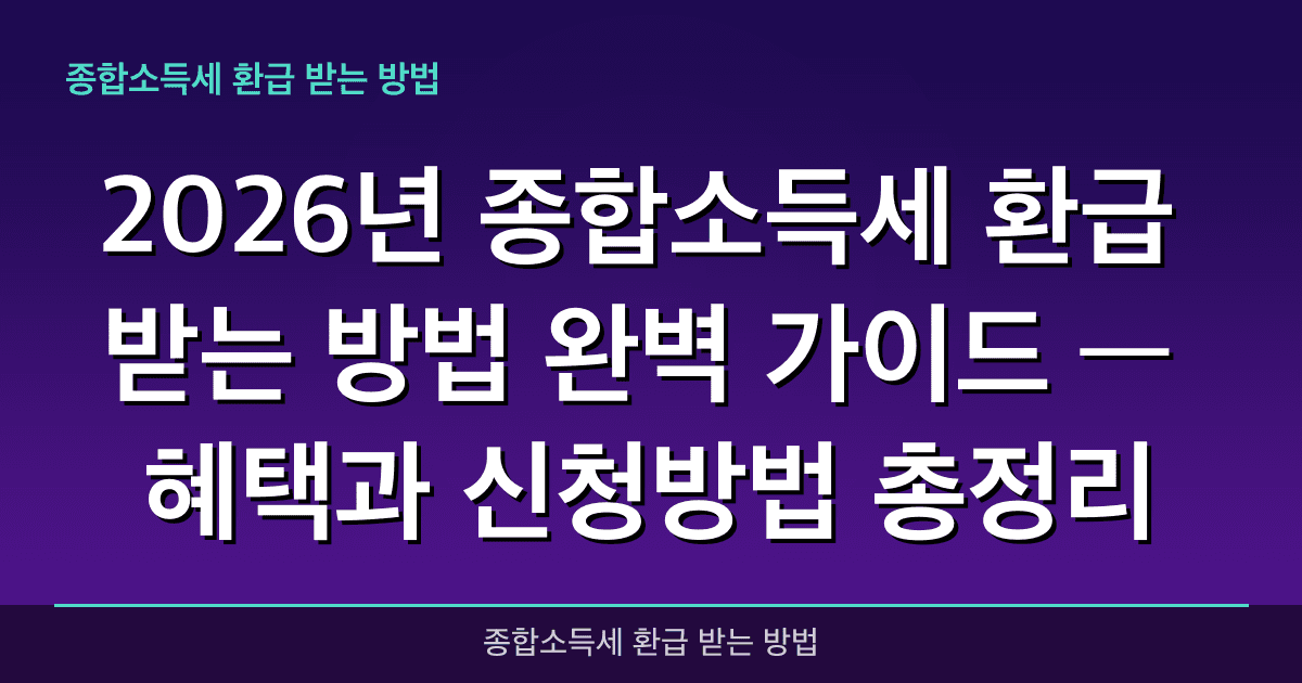 2026년 종합소득세 환급 받는 방법 완벽 가이드 — 혜택과 신청방법 총정리
