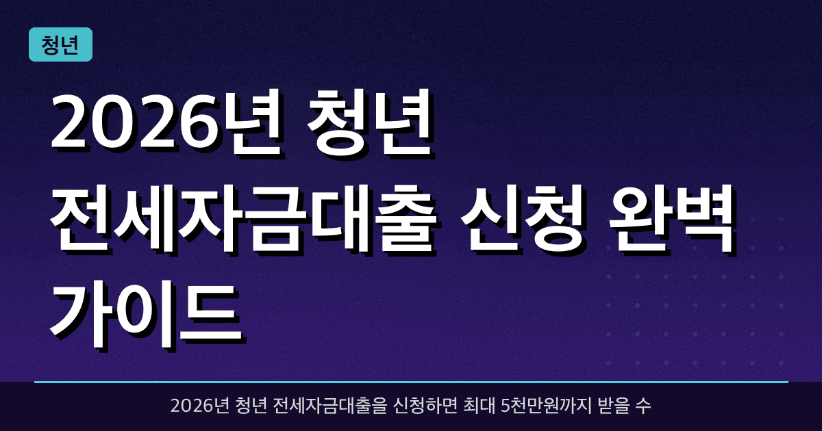 2026년 청년 전세자금대출 신청 완벽 가이드 — 최대 5천만원 받는 법