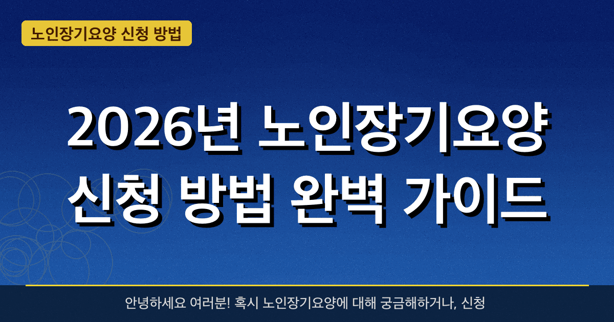 2026년 노인장기요양 신청 방법 완벽 가이드 — 혜택과 신청방법 총정리
