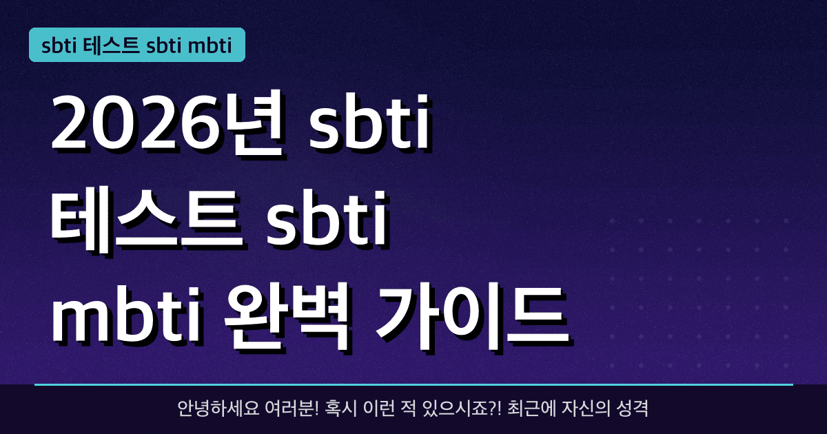 2026년 sbti 테스트 sbti mbti 완벽 가이드 — 혜택과 신청방법 총정리