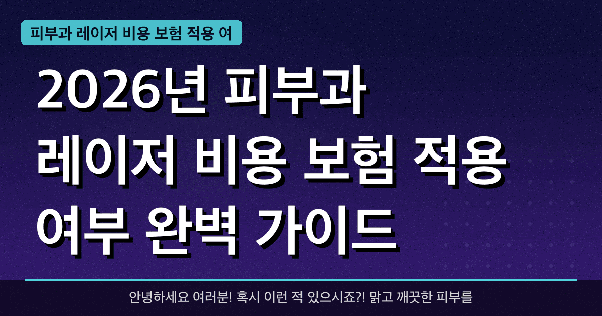2026년 피부과 레이저 비용 보험 적용 여부 완벽 가이드 — 혜택과 신청방법 총정리