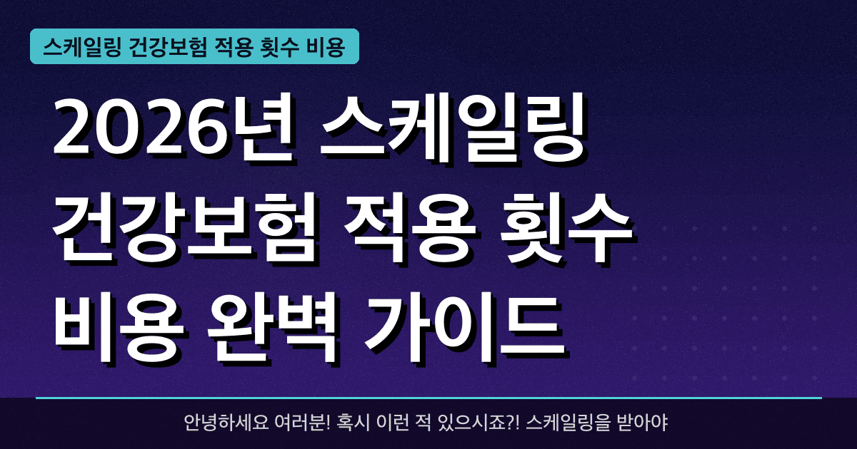 2026년 스케일링 건강보험 적용 횟수 비용 완벽 가이드 — 혜택과 신청방법 총정리