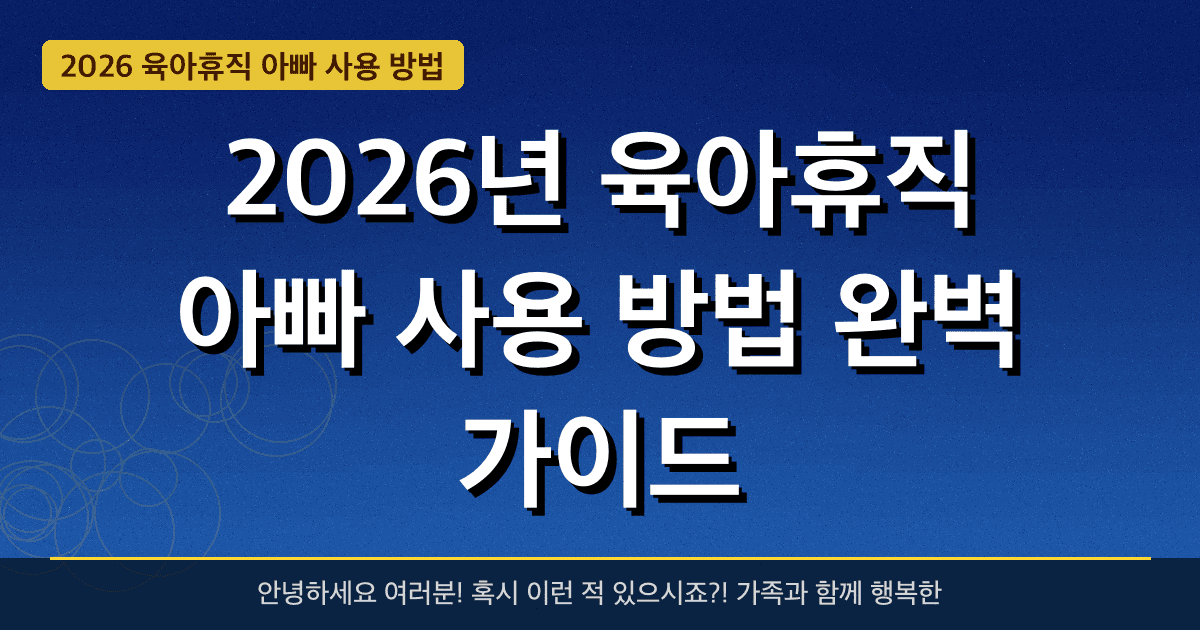 2026년 육아휴직 아빠 사용 방법 완벽 가이드 — 혜택과 신청방법 총정리