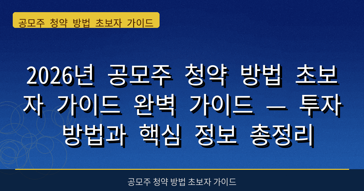 2026년 공모주 청약 방법 초보자 가이드 완벽 가이드 — 투자 방법과 핵심 정보 총정리
