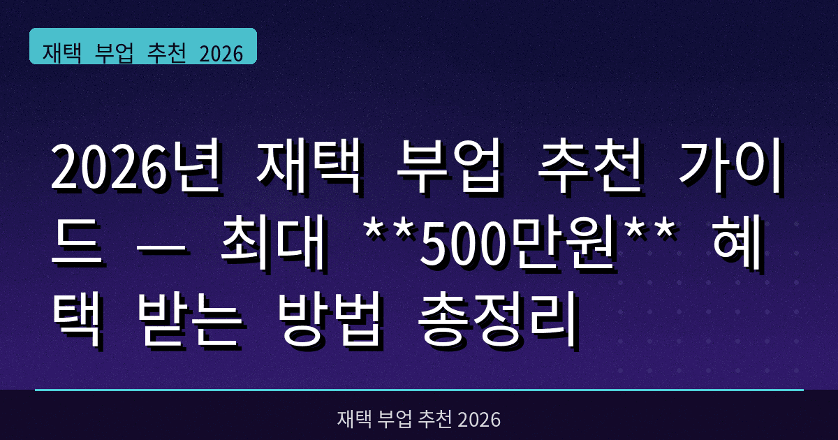 2026년 재택 부업 추천 가이드 — 최대 **500만원** 혜택 받는 방법 총정리