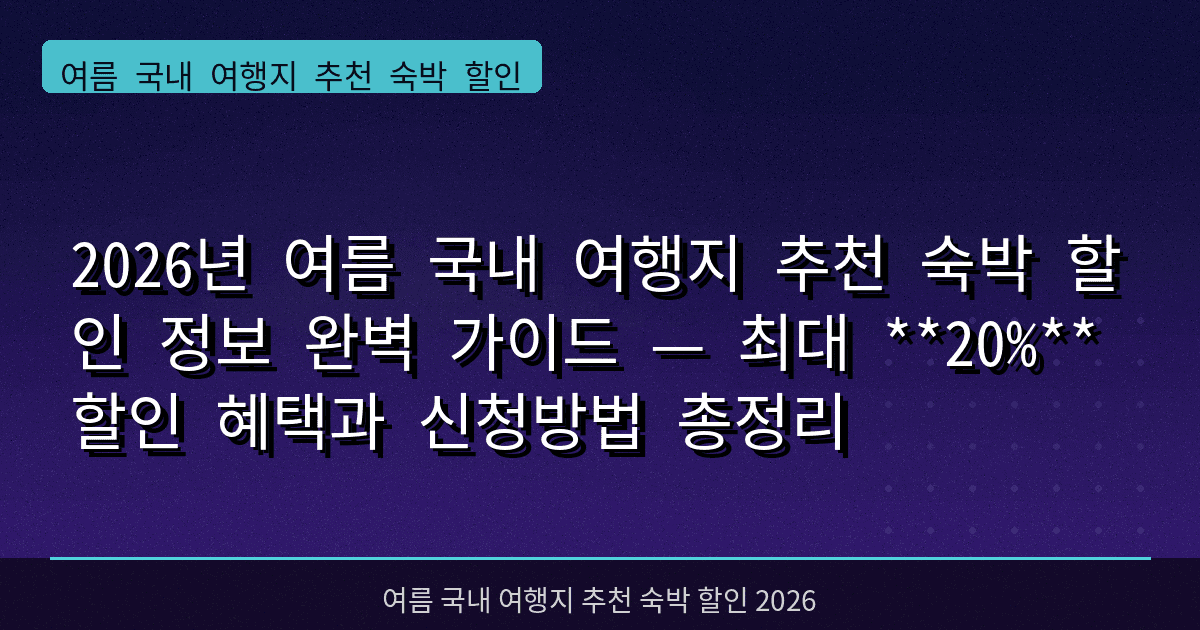 2026년 여름 국내 여행지 추천 숙박 할인 정보 완벽 가이드 — 최대 **20%** 할인 혜택과 신청방법 총정리