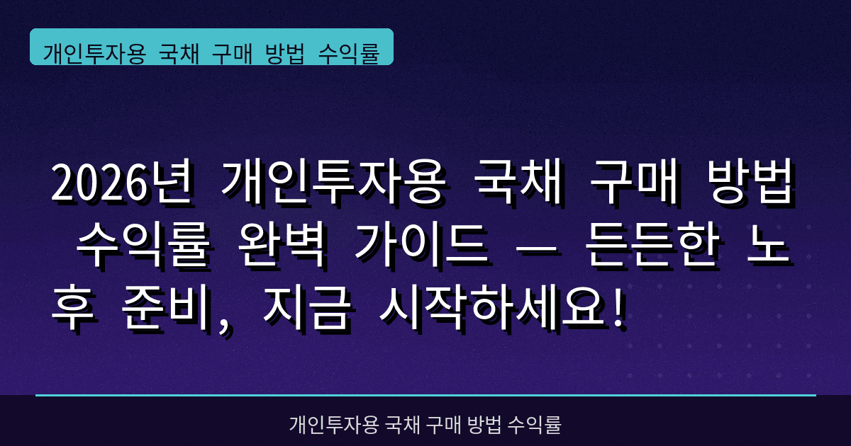 2026년 개인투자용 국채 구매 방법 수익률 완벽 가이드 — 든든한 노후 준비, 지금 시작하세요!