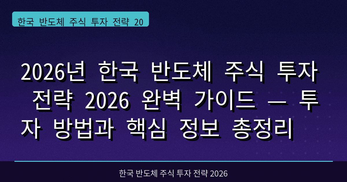 2026년 한국 반도체 주식 투자 전략 2026 완벽 가이드 — 투자 방법과 핵심 정보 총정리
