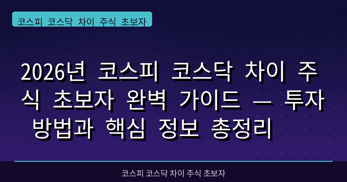 2026년 코스피 코스닥 차이 주식 초보자 완벽 가이드 — 투자 방법과 핵심 정보 총정리