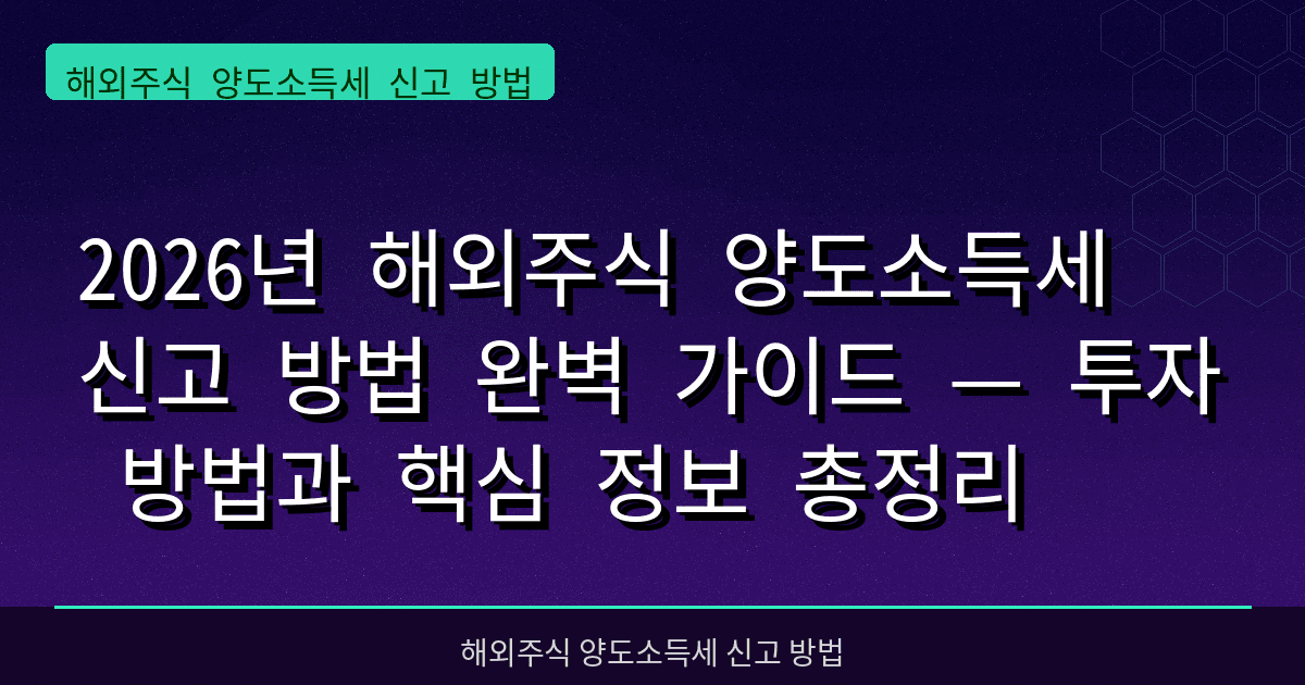 2026년 해외주식 양도소득세 신고 방법 완벽 가이드 — 투자 방법과 핵심 정보 총정리