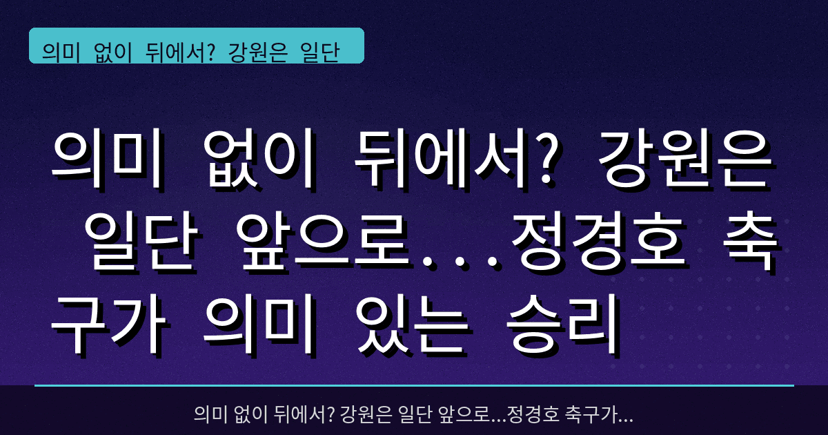의미 없이 뒤에서? 강원은 일단 앞으로...정경호 축구가 의미 있는 승리