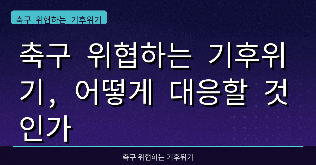 축구 위협하는 기후위기, 어떻게 대응할 것인가