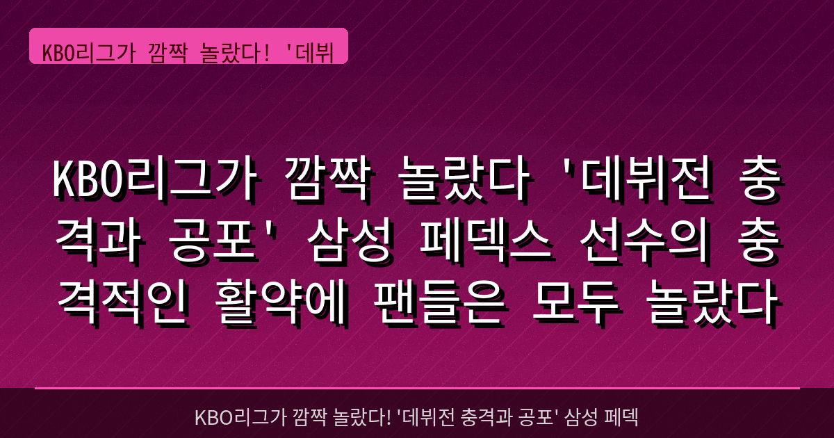 KBO리그가 깜짝 놀랐다 '데뷔전 충격과 공포' 삼성 페덱스 선수의 충격적인 활약에 팬들은 모두 놀랐다