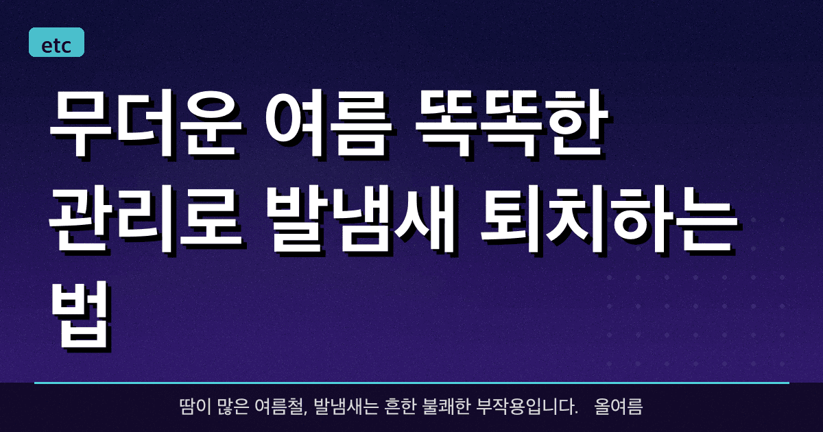 무더운 여름, 똑똑한 관리로 발냄새 퇴치하는 법