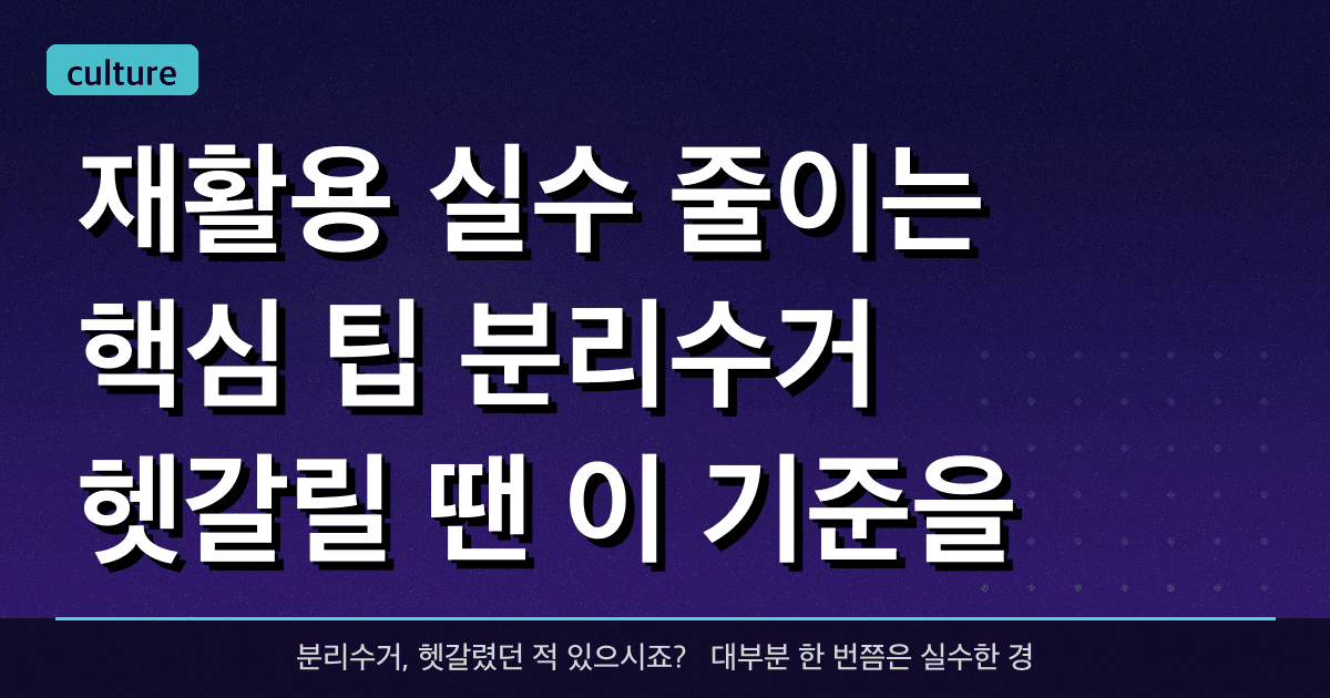 재활용 실수 줄이는 핵심 팁: 분리수거 헷갈릴 땐 이 기준을 확인하세요