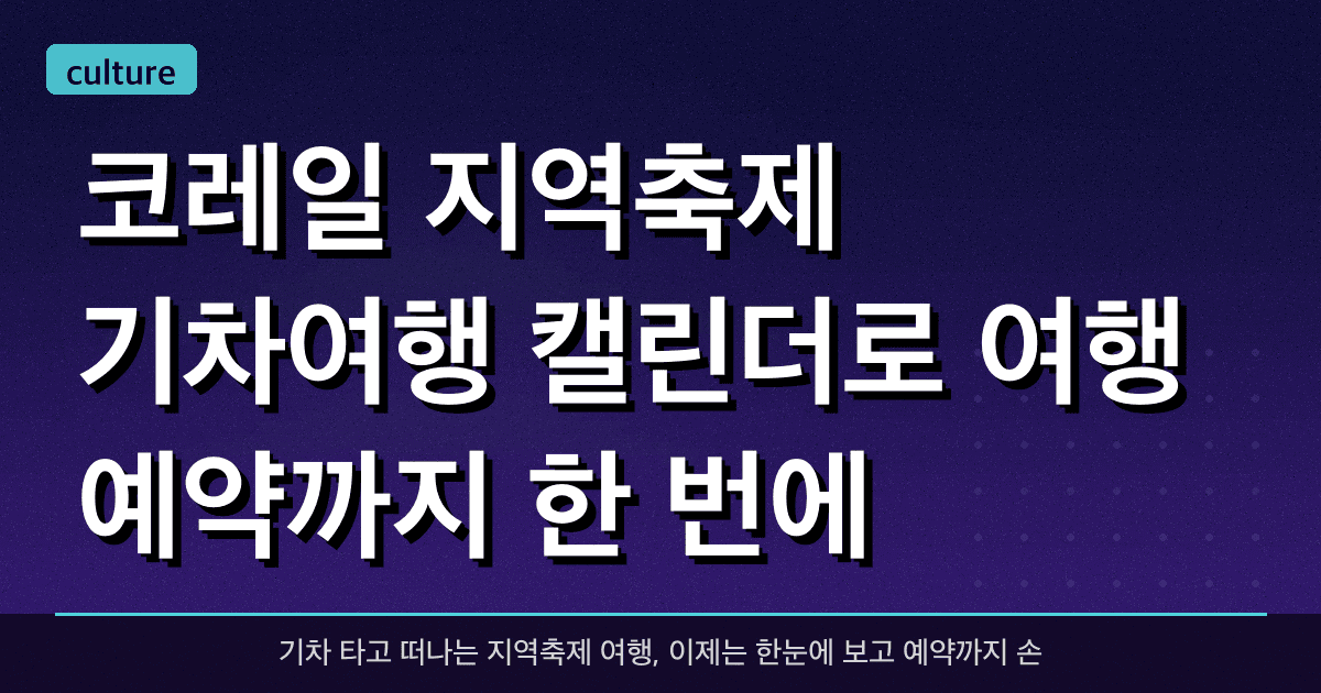 코레일, ‘지역축제 기차여행 캘린더’로 여행 예약까지 한 번에!