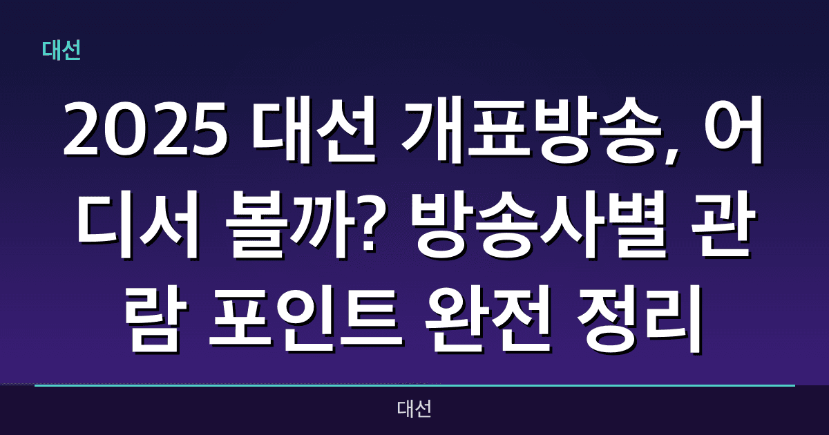 2025 대선 개표방송, 어디서 볼까?방송사별 관람 포인트 완전 정리!