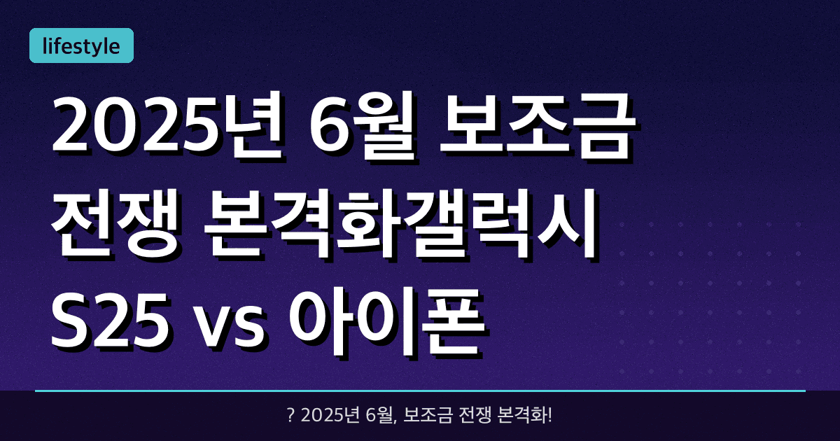 2025년 6월, 보조금 전쟁 본격화!갤럭시 S25 vs 아이폰 16 비교 & 통신사별 지원금 체크리스트