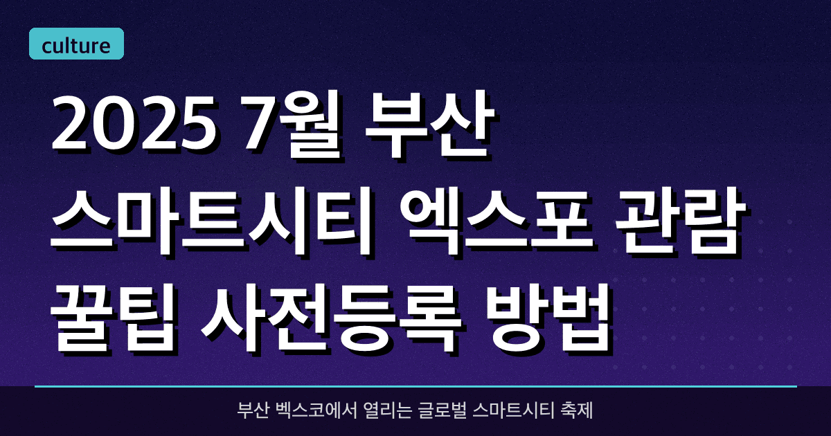 2025 7월 부산 스마트시티 엑스포 관람 꿀팁 & 사전등록 방법 총정리