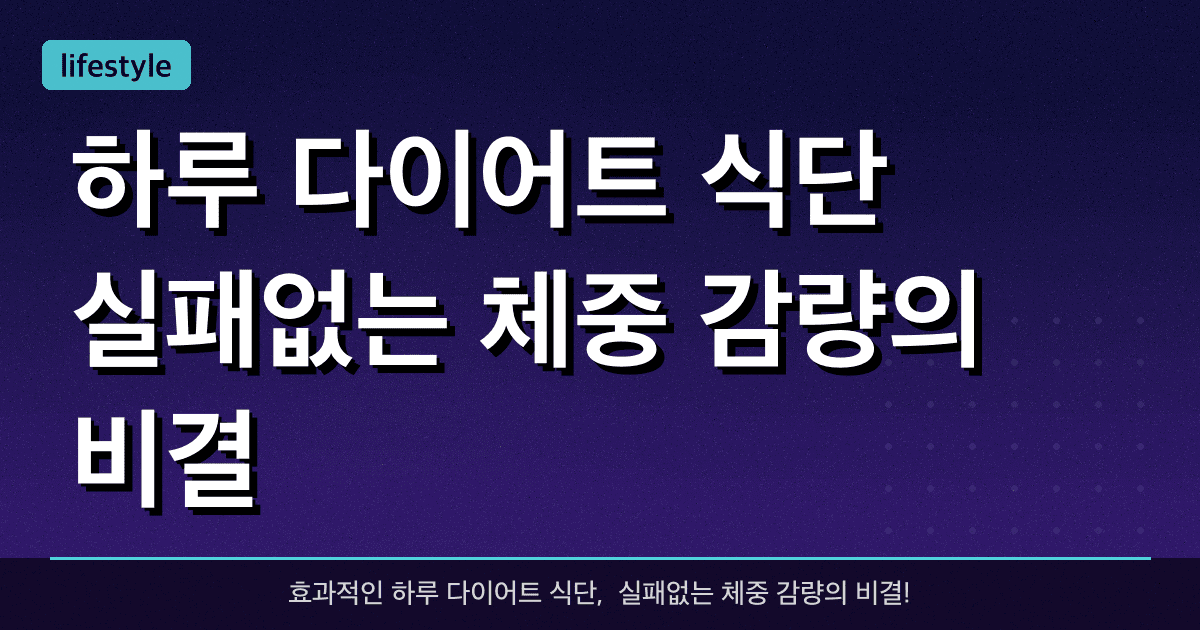 하루 다이어트 식단, 실패없는 체중 감량의 비결