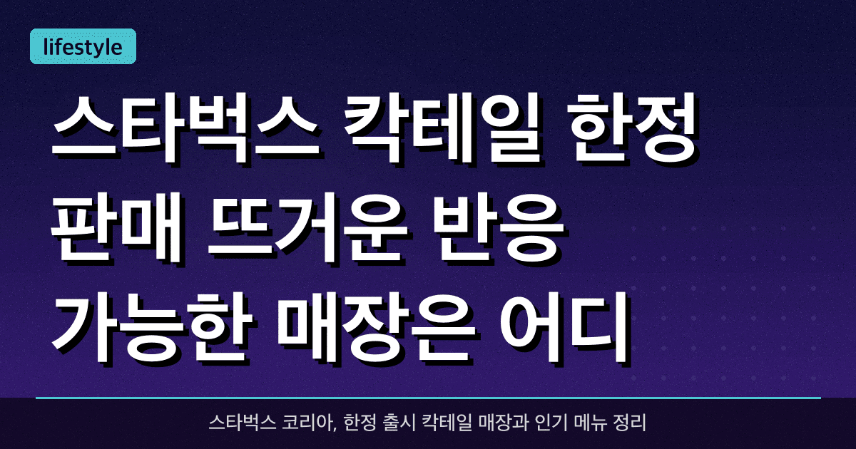 스타벅스 칵테일 한정 판매 뜨거운 반응, 가능한 매장은 어디?