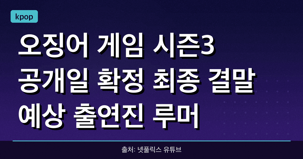 오징어 게임 시즌3 공개일 확정! 최종 결말 예상, 출연진, 루머 총정리