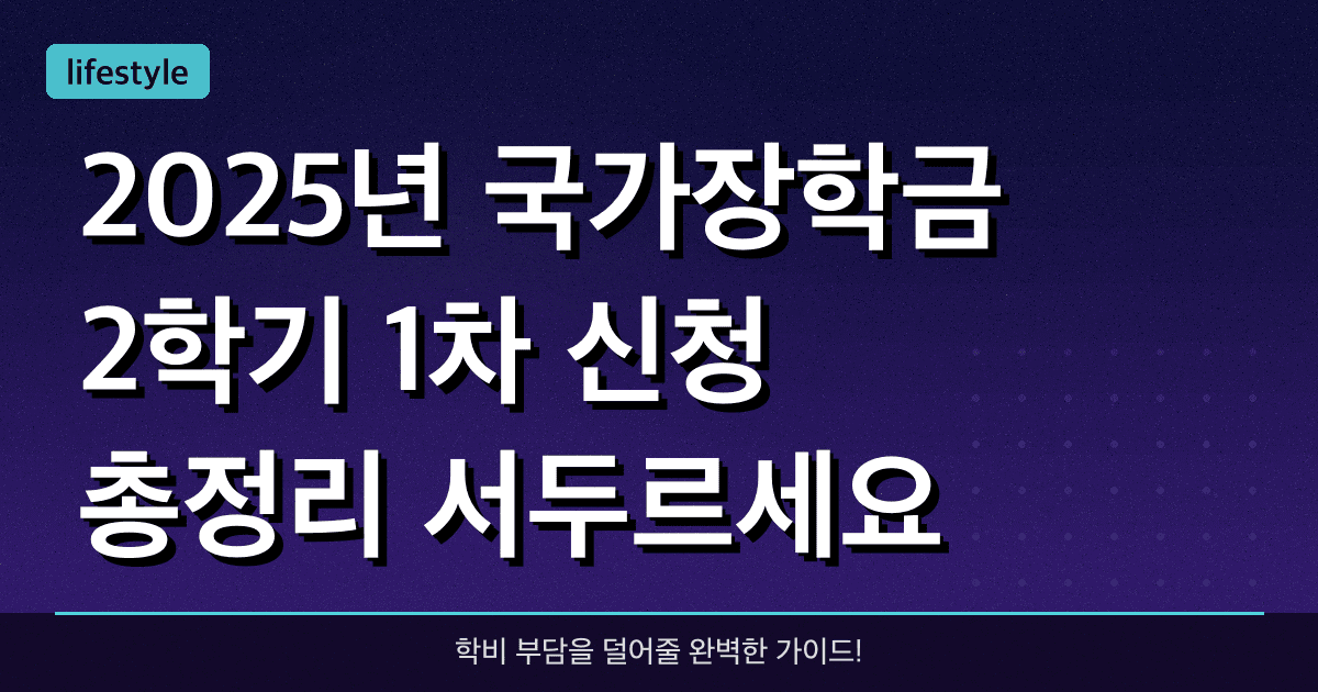 2025년 국가장학금 2학기 1차 신청 총정리, 서두르세요!