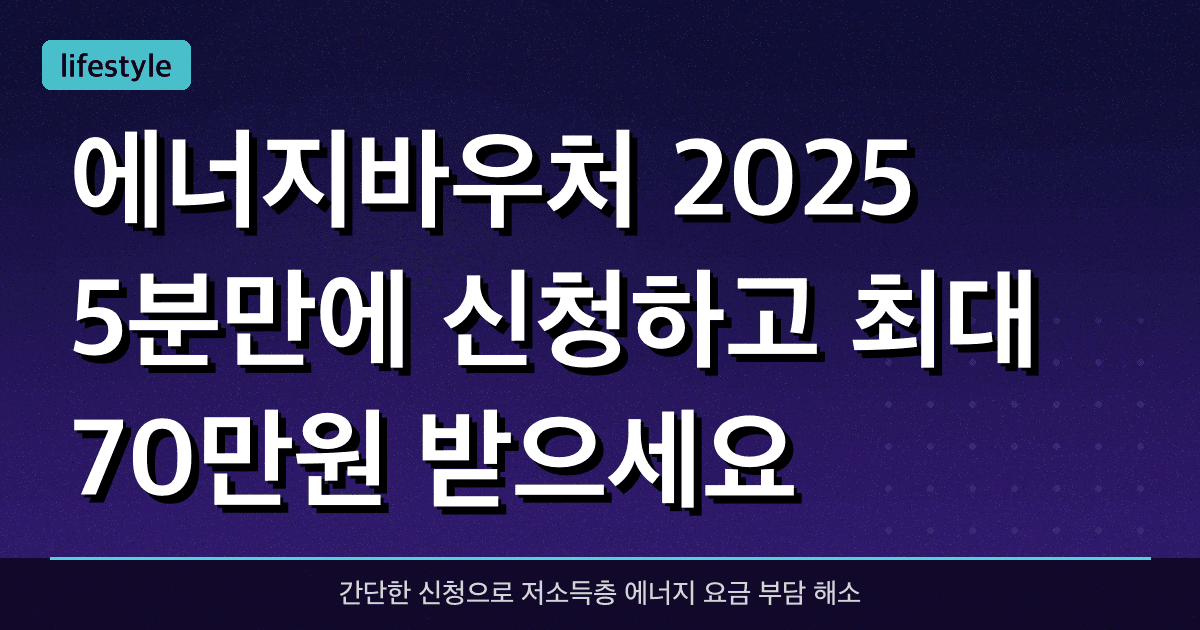 에너지바우처 2025 5분만에 신청하고 최대 70만원 받으세요