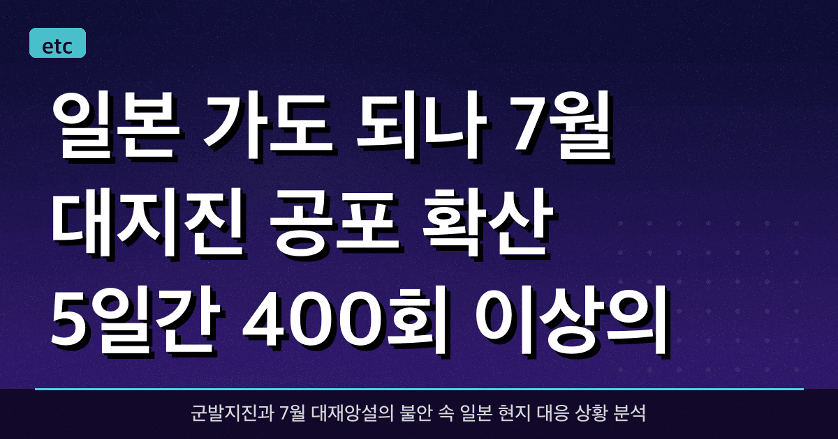 일본 가도 되나? 7월 대지진 공포 확산, 5일간 400회 이상의 지진 발생 상황 분석
