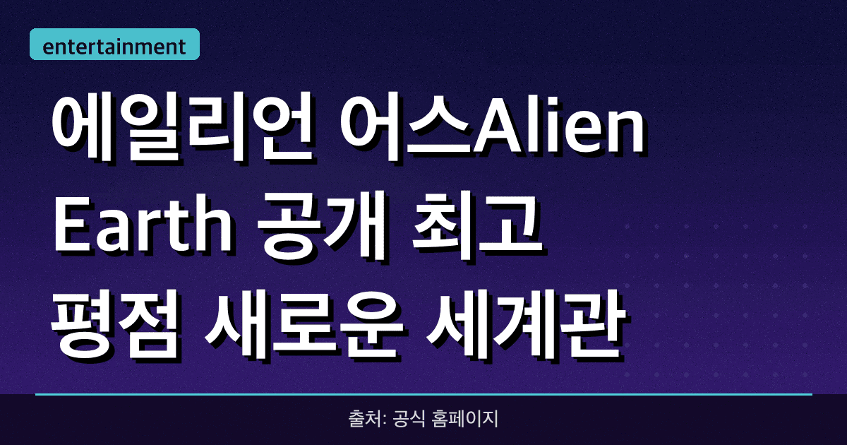에일리언: 어스(Alien: Earth) 공개 최고 평점! 새로운 세계관 심층 분석