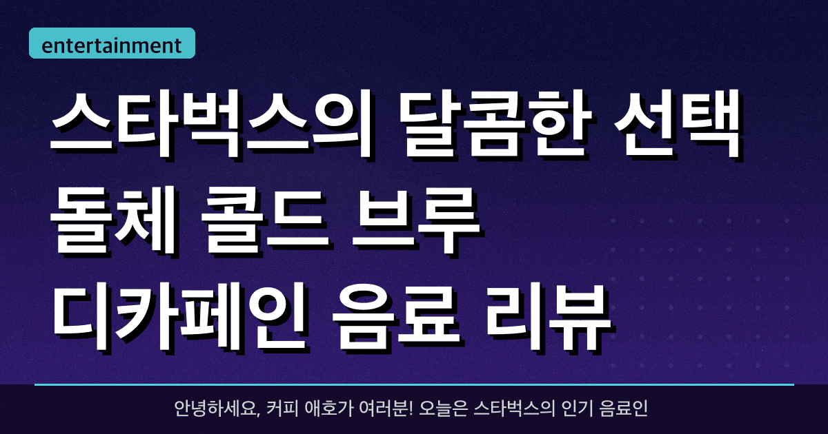 스타벅스의 달콤한 선택: 돌체 콜드 브루 & 디카페인 음료 리뷰