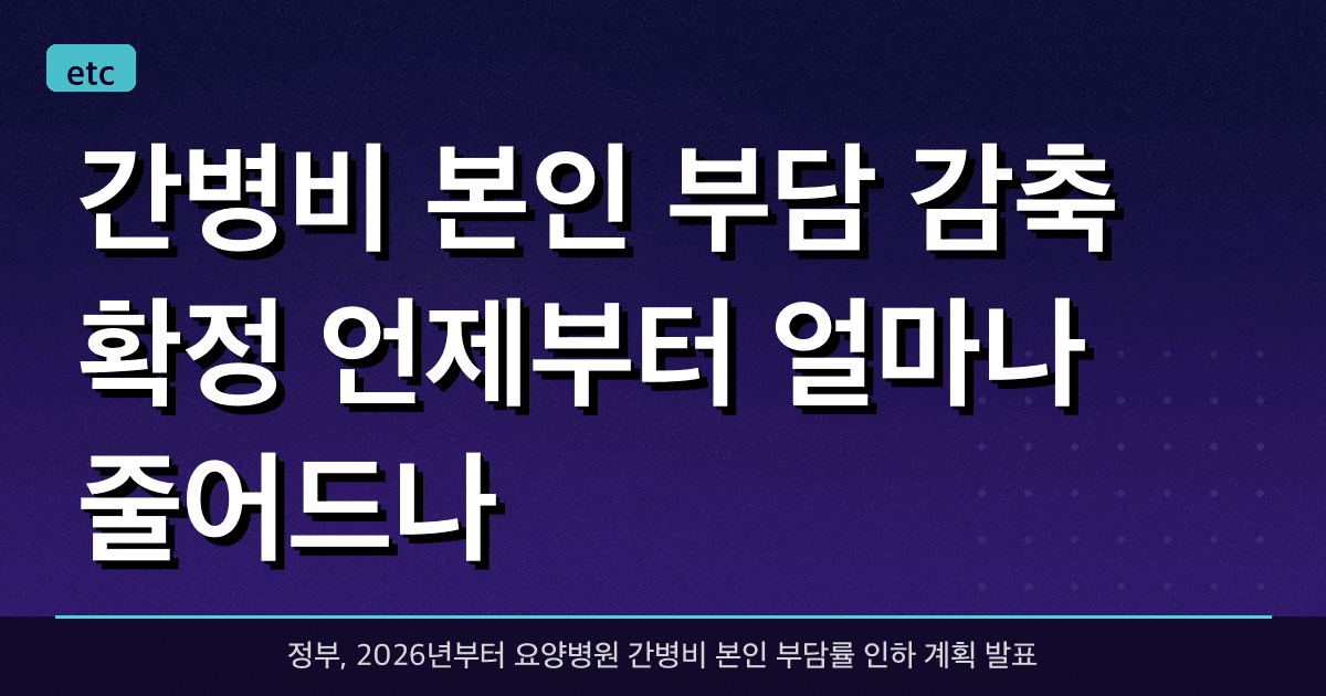 간병비 본인 부담 감축 확정, 언제부터 얼마나 줄어드나?