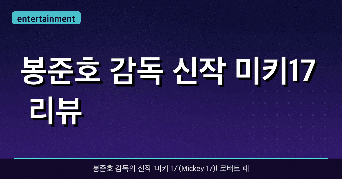 봉준호 감독 신작 ‘미키17’ 리뷰 – 기대 포인트와 관전 포인트