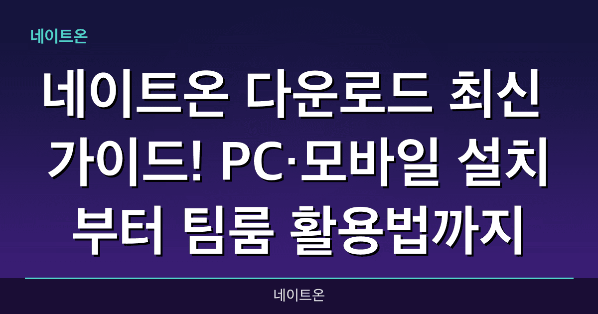 네이트온 다운로드 최신 가이드! PC·모바일 설치부터 팀룸 활용법까지