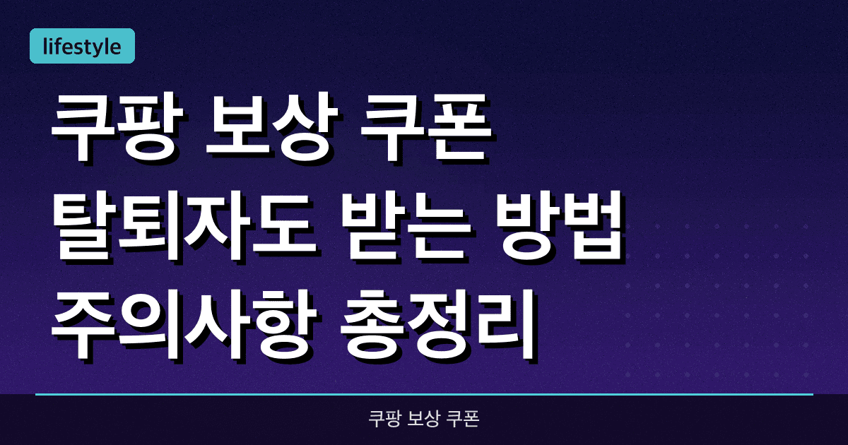 쿠팡 보상 쿠폰, 탈퇴자도 받는 방법 & 주의사항 총정리