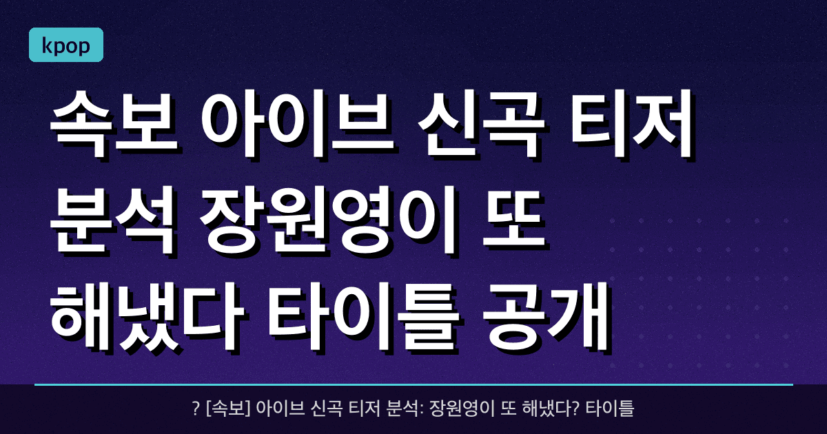 ? [속보] 아이브 신곡 티저 분석: 장원영이 또 해냈다? 타이틀 공개