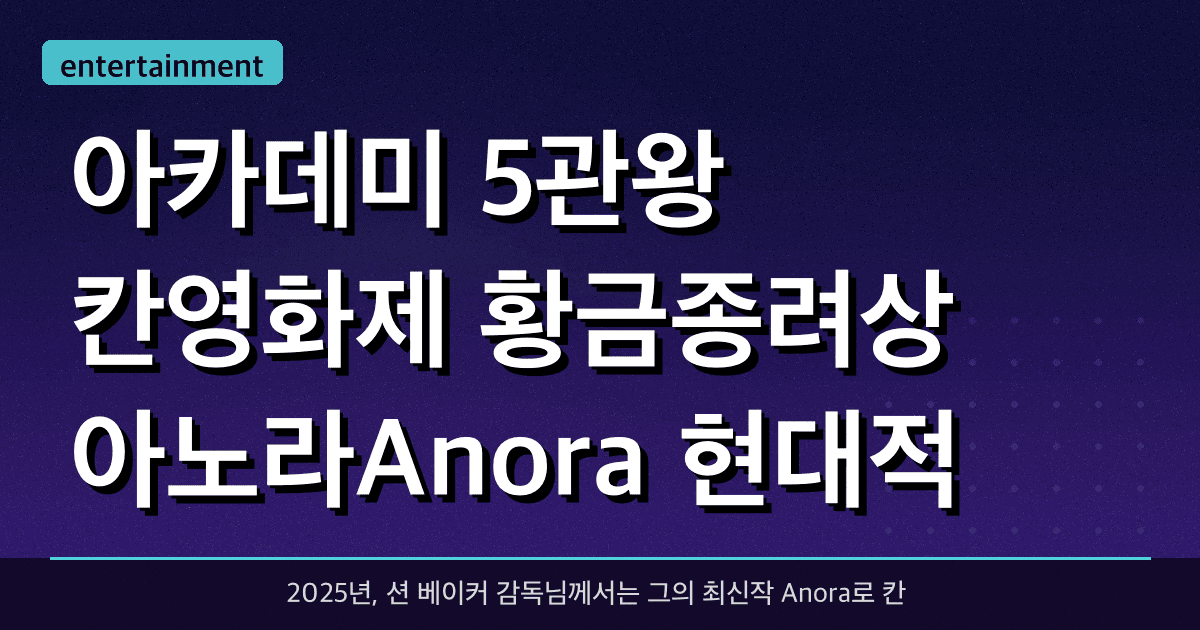 아카데미 5관왕 + 칸영화제 황금종려상 아노라(Anora): 현대적 신데렐라 이야기의 해체와 승리