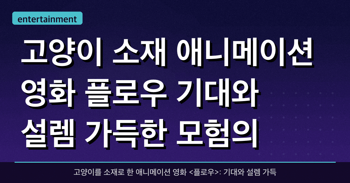 고양이 소재 애니메이션 영화 <플로우>: 기대와 설렘 가득한 모험의 시작
