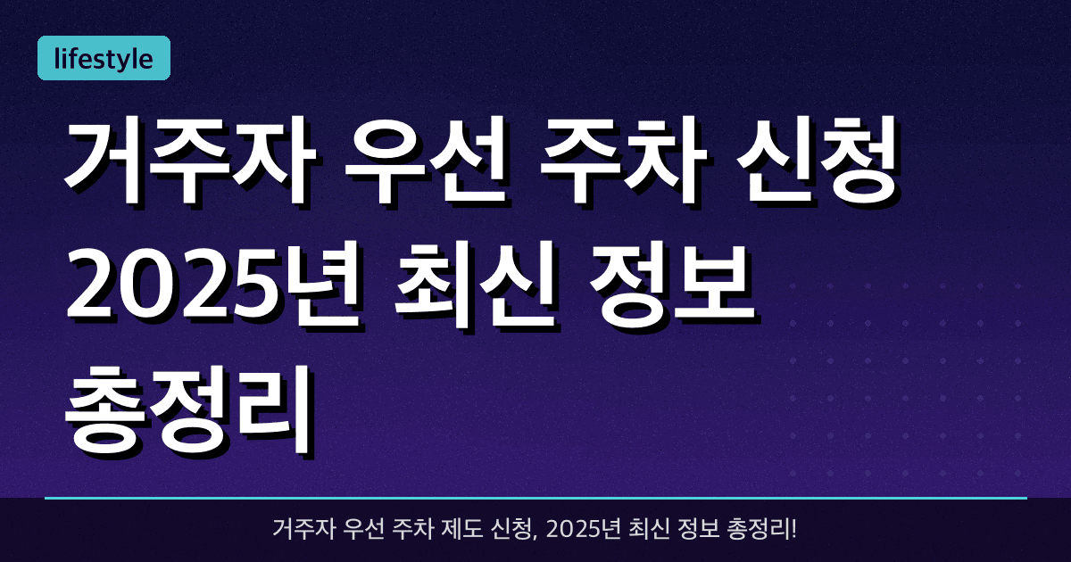 거주자 우선 주차 신청, 2025년 최신 정보 총정리!
