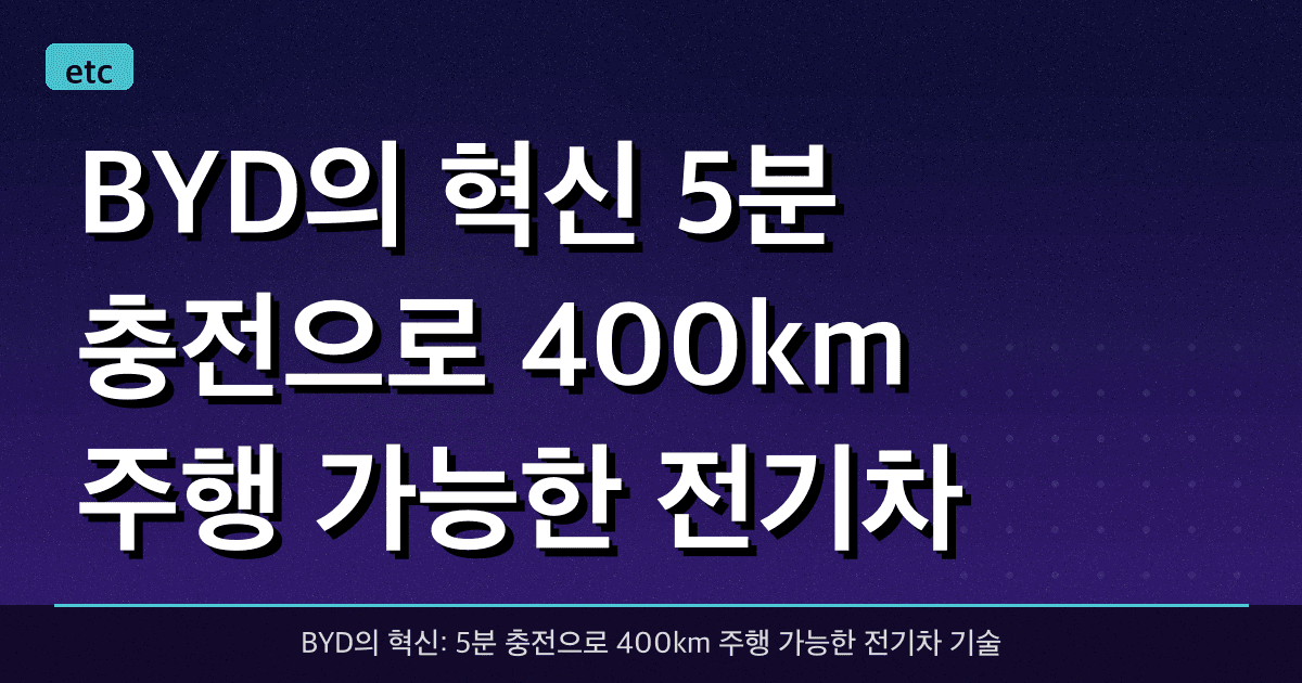 BYD의 혁신: 5분 충전으로 400km 주행 가능한 전기차 기술