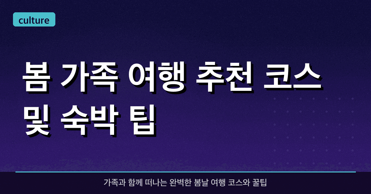 봄 가족 여행 추천 코스 및 숙박 팁
