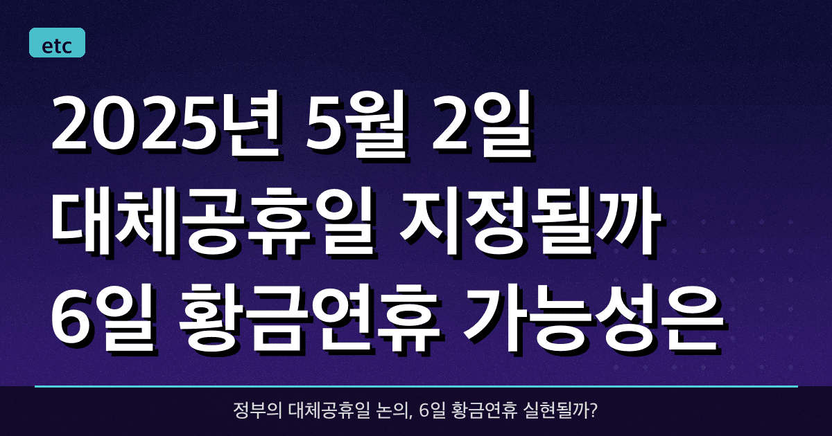 2025년 5월 2일, 대체공휴일 지정될까? 6일 황금연휴 가능성은?
