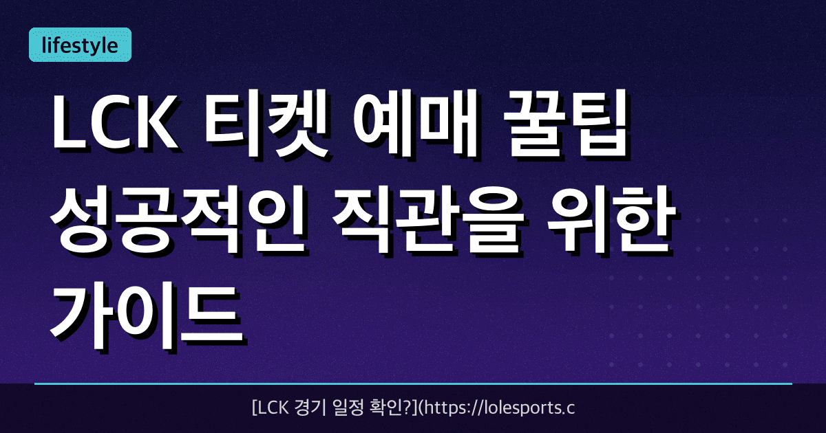 LCK 티켓 예매 꿀팁! 성공적인 직관을 위한 가이드