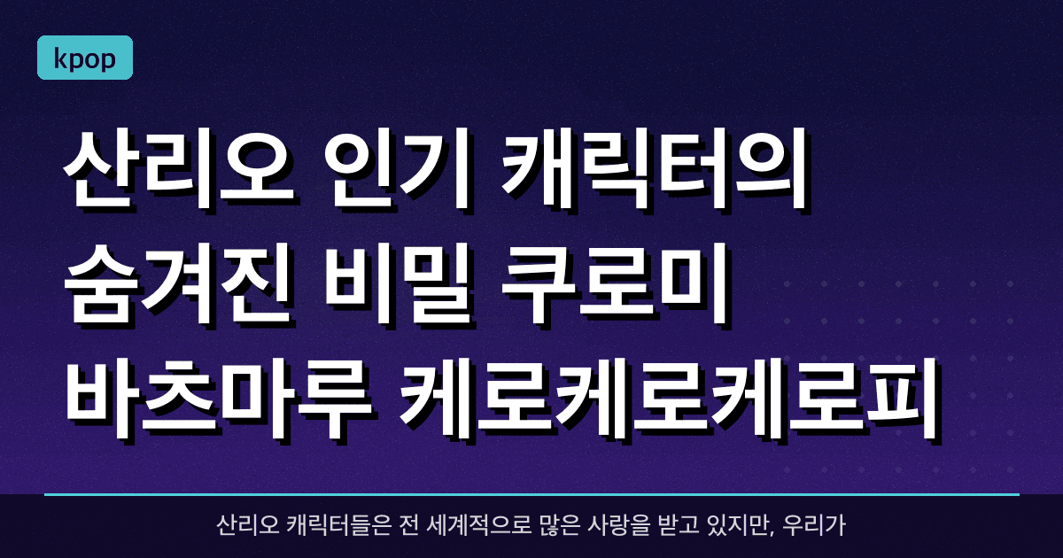 산리오 인기 캐릭터의 숨겨진 비밀 (쿠로미, 바츠마루, 케로케로케로피)
