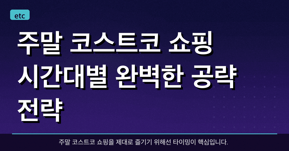 주말 코스트코 쇼핑: 시간대별 완벽한 공략 전략