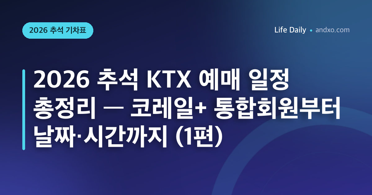 2026 추석 KTX 예매 일정 총정리 — 코레일+ 통합회원부터 날짜·시간까지 (1편)