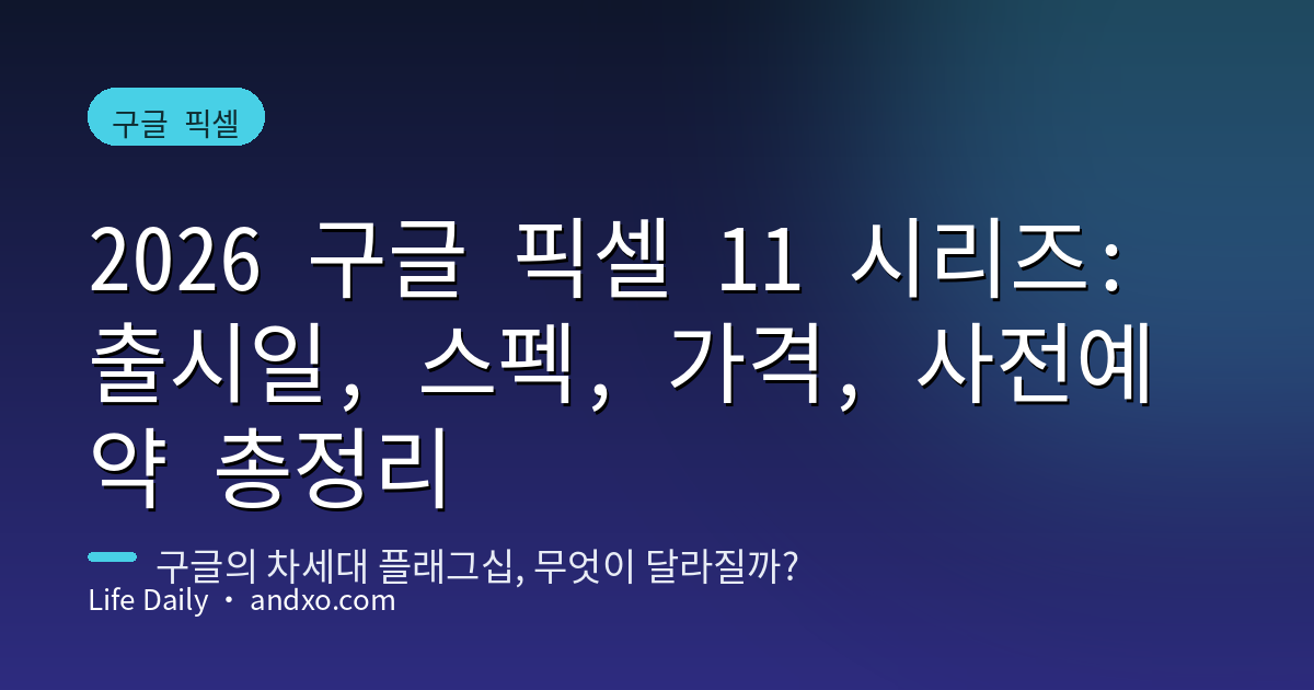 2026 구글 픽셀 11 시리즈: 출시일, 스펙, 가격, 사전예약 총정리